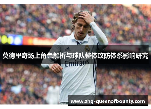 莫德里奇场上角色解析与球队整体攻防体系影响研究