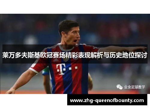 莱万多夫斯基欧冠赛场精彩表现解析与历史地位探讨