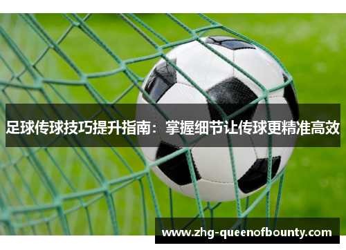 足球传球技巧提升指南：掌握细节让传球更精准高效