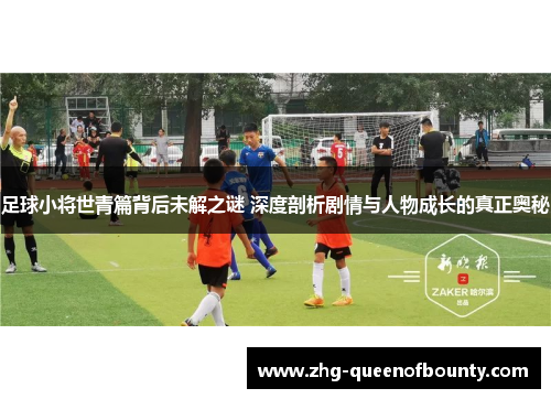 足球小将世青篇背后未解之谜 深度剖析剧情与人物成长的真正奥秘