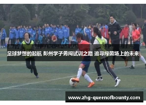 足球梦想的起航 彭州学子勇闯试训之路 追寻绿茵场上的未来