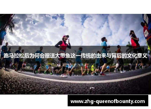 跑马拉松后为何会赠送大带鱼这一传统的由来与背后的文化意义