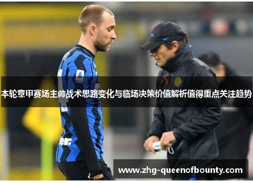 本轮意甲赛场主帅战术思路变化与临场决策价值解析值得重点关注趋势