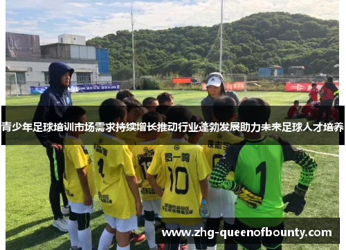 青少年足球培训市场需求持续增长推动行业蓬勃发展助力未来足球人才培养