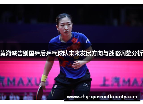 黄海诚告别国乒后乒乓球队未来发展方向与战略调整分析 黄海诚告别国乒后乒乓球队未来发展方向与战略调整分析