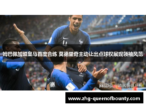 姆巴佩加盟皇马首度合练 莫德里奇主动让出点球权展现领袖风范