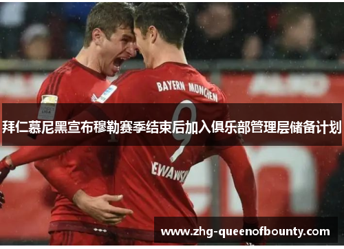 拜仁慕尼黑宣布穆勒赛季结束后加入俱乐部管理层储备计划 拜仁慕尼黑宣布穆勒赛季结束后加入俱乐部管理层储备计划