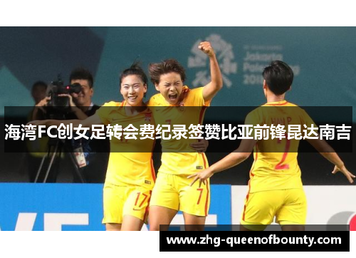 海湾FC创女足转会费纪录签赞比亚前锋昆达南吉