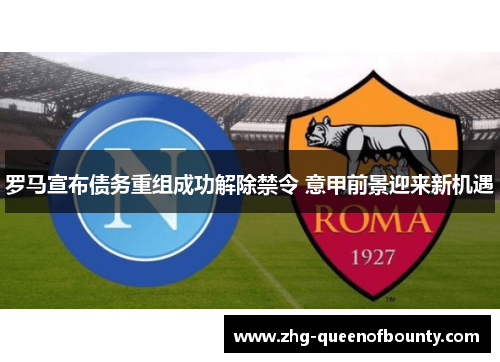 罗马宣布债务重组成功解除禁令 意甲前景迎来新机遇 罗马宣布债务重组成功解除禁令 意甲前景迎来新机遇
