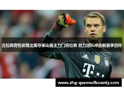 古拉西奇伤愈复出重夺莱比锡主力门将位置 助力球队冲击新赛季目标