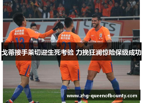 戈蒂接手莱切迎生死考验 力挽狂澜惊险保级成功