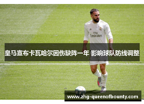 皇马宣布卡瓦哈尔因伤缺阵一年 影响球队防线调整