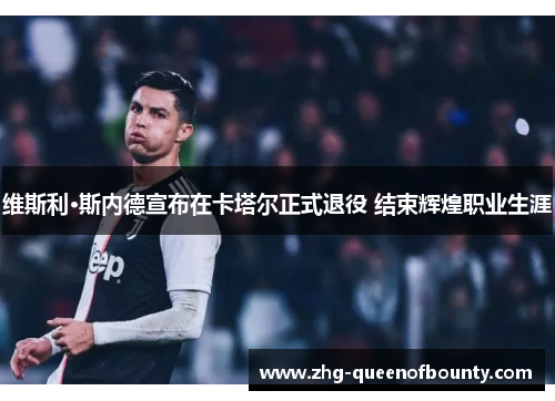 维斯利·斯内德宣布在卡塔尔正式退役 结束辉煌职业生涯