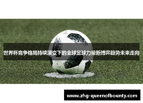 世界杯竞争格局持续演变下的全球足球力量新博弈趋势未来走向