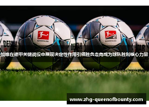 加维在德甲关键战役中展现决定性作用引领胜负走向成为球队胜利核心力量