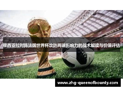 穆西亚拉对阵法国世界杯攻防两端影响力的战术解读与价值评估
