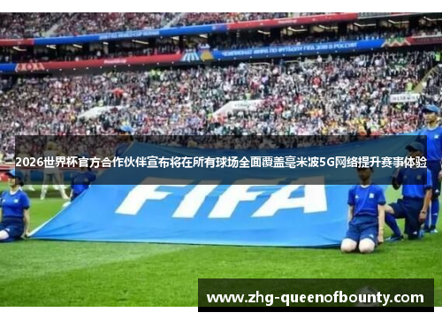 2026世界杯官方合作伙伴宣布将在所有球场全面覆盖毫米波5G网络提升赛事体验 2026世界杯官方合作伙伴宣布将在所有球场全面覆盖毫米波5G网络提升赛事体验