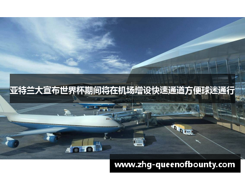 亚特兰大宣布世界杯期间将在机场增设快速通道方便球迷通行 亚特兰大宣布世界杯期间将在机场增设快速通道方便球迷通行