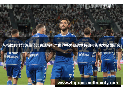 从格拉利什对阵皇马的表现解析其世界杯关键战术价值与影响力全面研究 从格拉利什对阵皇马的表现解析其世界杯关键战术价值与影响力全面研究
