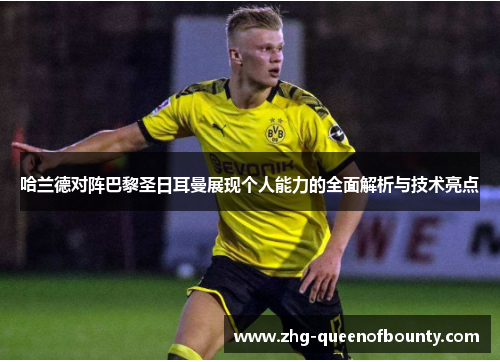 哈兰德对阵巴黎圣日耳曼展现个人能力的全面解析与技术亮点