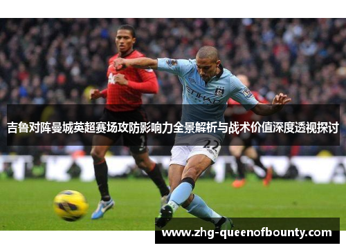 吉鲁对阵曼城英超赛场攻防影响力全景解析与战术价值深度透视探讨