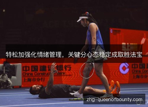 特松加强化情绪管理,关键分心态稳定成取胜法宝 特松加强化情绪管理,关键分心态稳定成取胜法宝